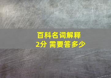 百科名词解释 2分 需要答多少